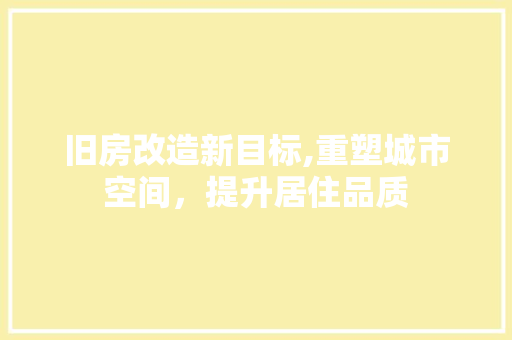 旧房改造新目标,重塑城市空间，提升居住品质