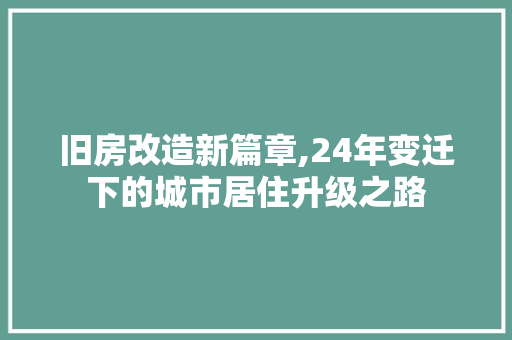 旧房改造新篇章,24年变迁下的城市居住升级之路
