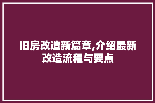 旧房改造新篇章,介绍最新改造流程与要点