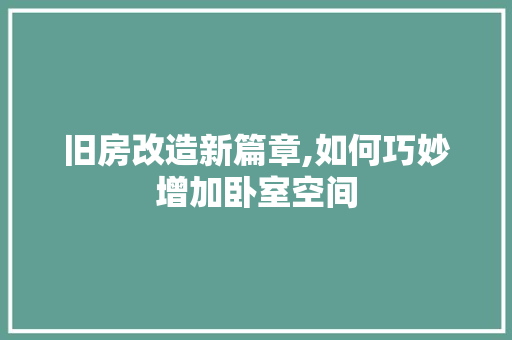 旧房改造新篇章,如何巧妙增加卧室空间