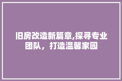 旧房改造新篇章,探寻专业团队，打造温馨家园 户内维修