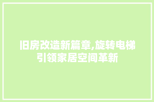 旧房改造新篇章,旋转电梯引领家居空间革新
