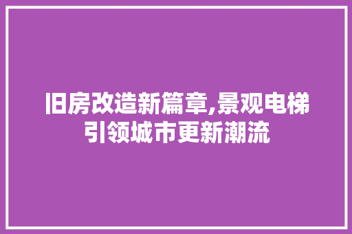 旧房改造新篇章,景观电梯引领城市更新潮流