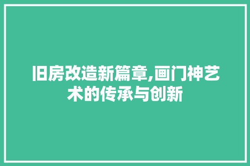旧房改造新篇章,画门神艺术的传承与创新