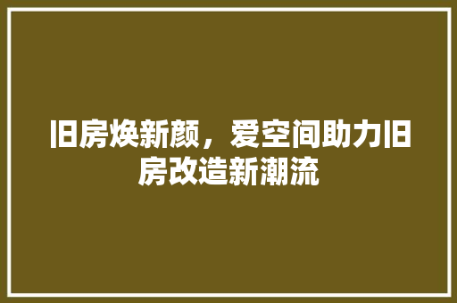 旧房焕新颜，爱空间助力旧房改造新潮流
