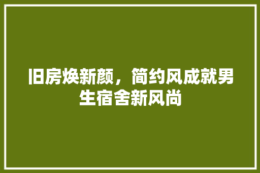 旧房焕新颜，简约风成就男生宿舍新风尚