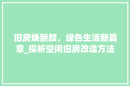 旧房焕新颜，绿色生活新篇章_探析空闲旧房改造方法