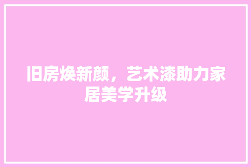 旧房焕新颜，艺术漆助力家居美学升级