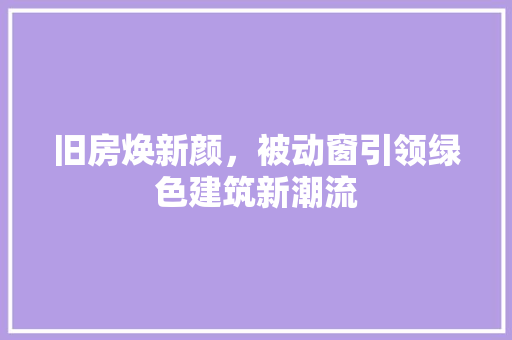 旧房焕新颜，被动窗引领绿色建筑新潮流