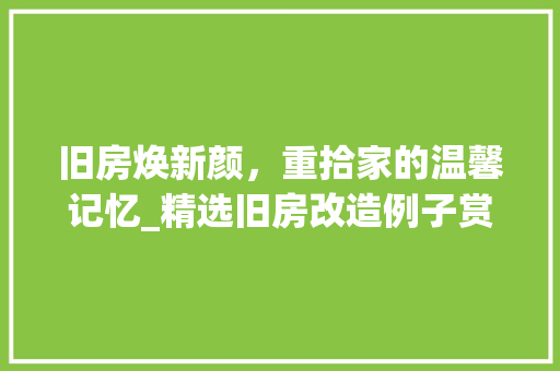 旧房焕新颜，重拾家的温馨记忆_精选旧房改造例子赏析