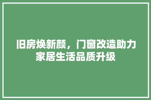 旧房焕新颜，门窗改造助力家居生活品质升级