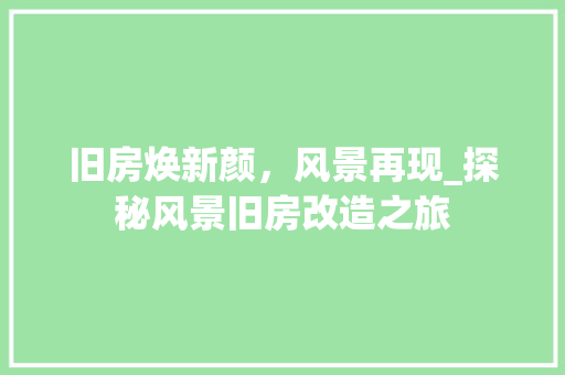 旧房焕新颜，风景再现_探秘风景旧房改造之旅