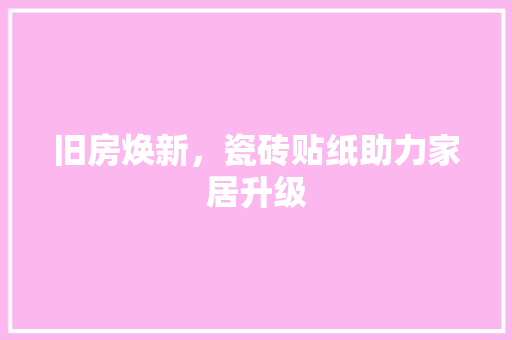 旧房焕新，瓷砖贴纸助力家居升级