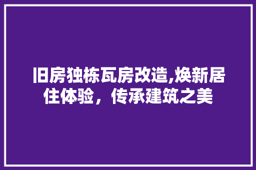旧房独栋瓦房改造,焕新居住体验，传承建筑之美