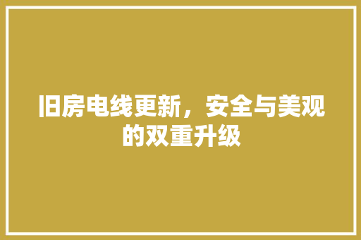 旧房电线更新，安全与美观的双重升级