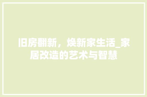旧房翻新，焕新家生活_家居改造的艺术与智慧