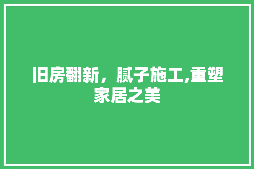 旧房翻新，腻子施工,重塑家居之美
