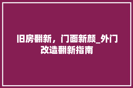 旧房翻新，门面新颜_外门改造翻新指南