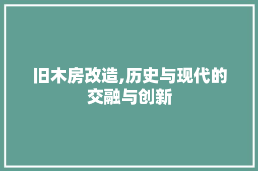 旧木房改造,历史与现代的交融与创新