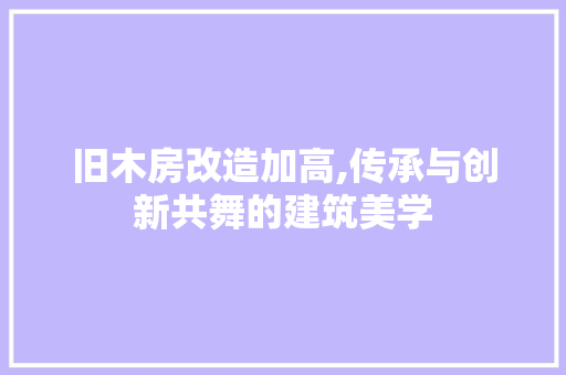 旧木房改造加高,传承与创新共舞的建筑美学