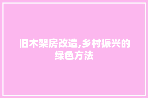 旧木架房改造,乡村振兴的绿色方法