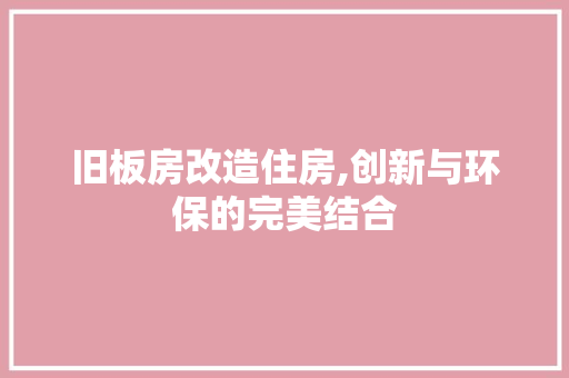 旧板房改造住房,创新与环保的完美结合