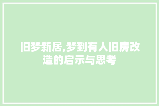 旧梦新居,梦到有人旧房改造的启示与思考