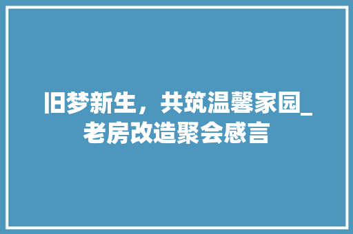 旧梦新生，共筑温馨家园_老房改造聚会感言