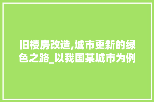 旧楼房改造,城市更新的绿色之路_以我国某城市为例