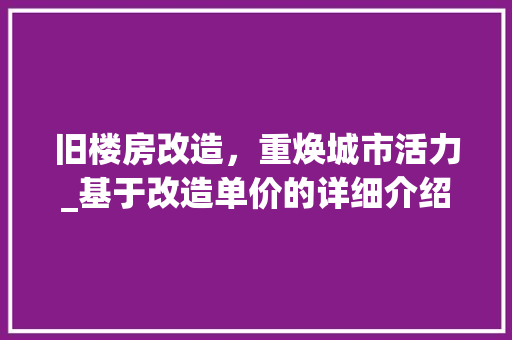 旧楼房改造，重焕城市活力_基于改造单价的详细介绍