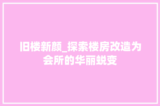 旧楼新颜_探索楼房改造为会所的华丽蜕变