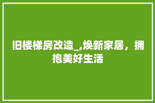 旧楼梯房改造_,焕新家居，拥抱美好生活