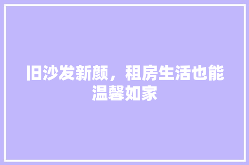旧沙发新颜，租房生活也能温馨如家