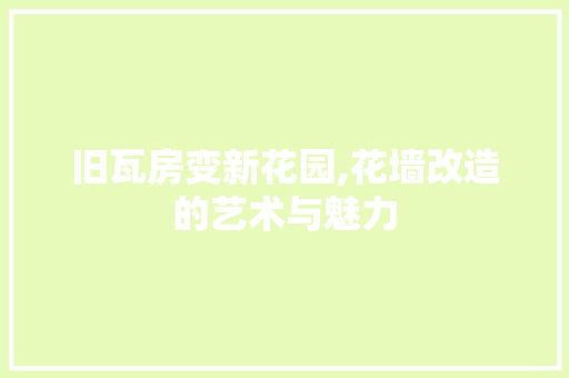 旧瓦房变新花园,花墙改造的艺术与魅力