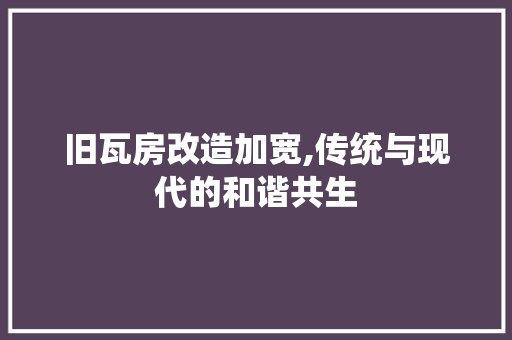 旧瓦房改造加宽,传统与现代的和谐共生