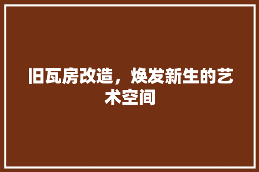 旧瓦房改造，焕发新生的艺术空间