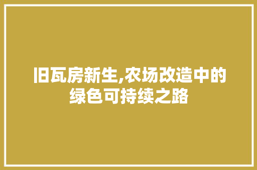 旧瓦房新生,农场改造中的绿色可持续之路