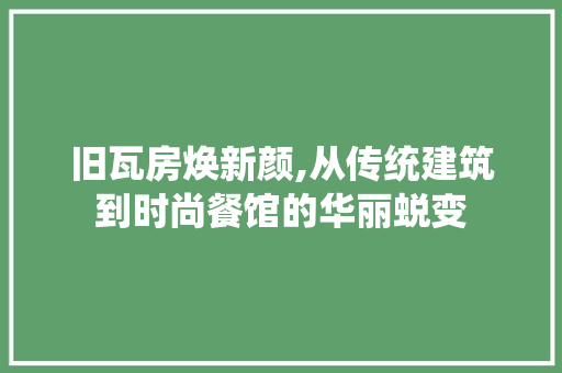 旧瓦房焕新颜,从传统建筑到时尚餐馆的华丽蜕变