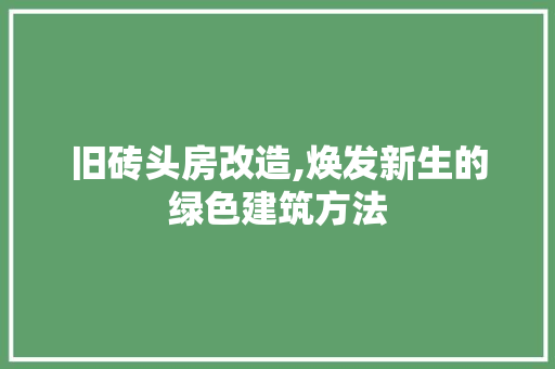 旧砖头房改造,焕发新生的绿色建筑方法