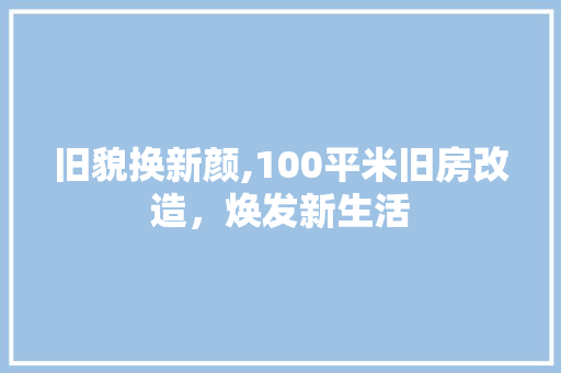 旧貌换新颜,100平米旧房改造，焕发新生活