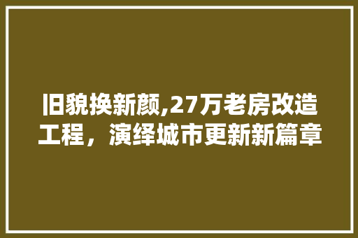 旧貌换新颜,27万老房改造工程，演绎城市更新新篇章