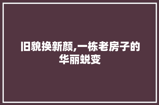 旧貌换新颜,一栋老房子的华丽蜕变