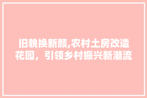 旧貌换新颜,农村土房改造花园，引领乡村振兴新潮流