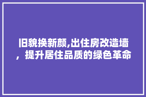 旧貌换新颜,出住房改造墙，提升居住品质的绿色革命