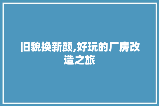 旧貌换新颜,好玩的厂房改造之旅
