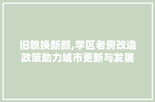 旧貌换新颜,学区老房改造政策助力城市更新与发展
