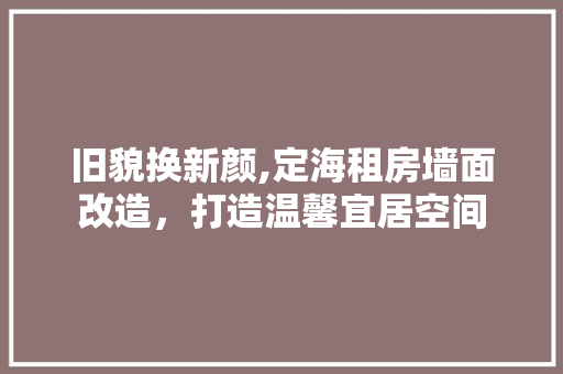 旧貌换新颜,定海租房墙面改造，打造温馨宜居空间