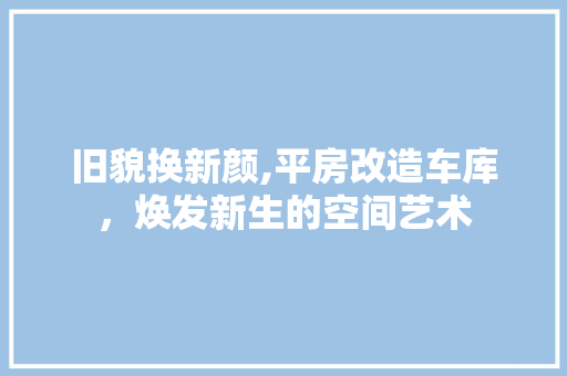 旧貌换新颜,平房改造车库，焕发新生的空间艺术