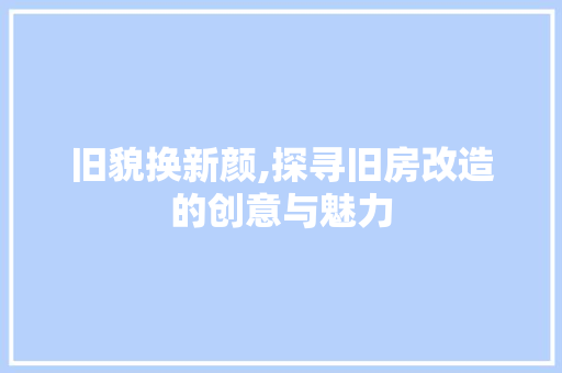 旧貌换新颜,探寻旧房改造的创意与魅力