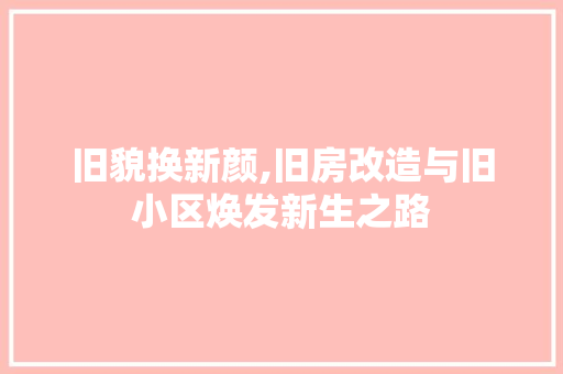旧貌换新颜,旧房改造与旧小区焕发新生之路